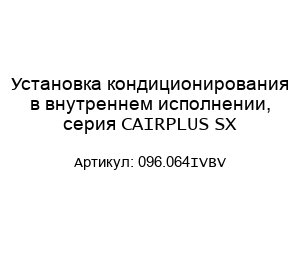 Установка кондиционирования в внутреннем исполнении, серия CAIRPLUS SX 096.064IVBV