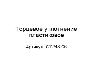 Торцевое уплотнение пластиковое G12/48-G6