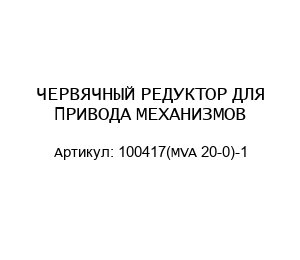 ЧЕРВЯЧНЫЙ РЕДУКТОР ДЛЯ ПРИВОДА МЕХАНИЗМОВ 100417(MVA 20-0)-1