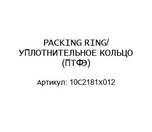 PACKING RING/ УПЛОТНИТЕЛЬНОЕ КОЛЬЦО (ПТФЭ) 10C2181X012