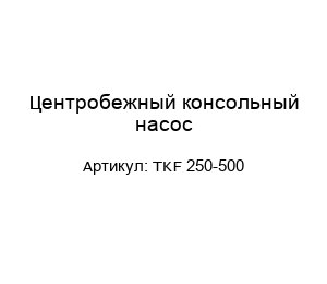 Центробежный консольный насос TKF 250-500