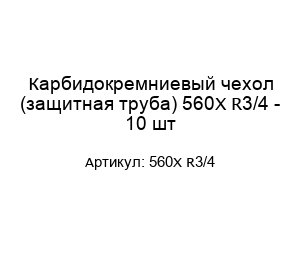 Карбидокремниевый чехол (защитная труба) 560Х R3/4 - 10 шт