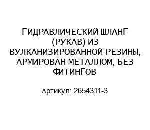 ГИДРАВЛИЧЕСКИЙ ШЛАНГ (РУКАВ) ИЗ ВУЛКАНИЗИРОВАННОЙ РЕЗИНЫ, АРМИРОВАН МЕТАЛЛОМ, БЕЗ ФИТИНГОВ 2654311-3