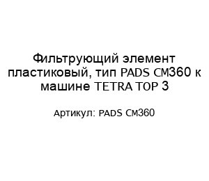Фильтрующий элемент пластиковый, тип PADS CM360 к машине TETRA TOP 3
