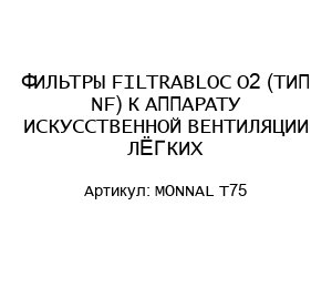 ФИЛЬТРЫ FILTRABLOC O2 (ТИП NF) К АППАРАТУ ИСКУССТВЕННОЙ ВЕНТИЛЯЦИИ ЛЁГКИХ MONNAL T75