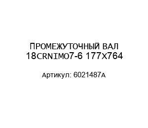 ПРОМЕЖУТОЧНЫЙ ВАЛ 18CRNIMO7-6 177X764 6021487А