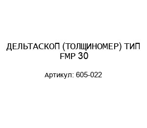 ДЕЛЬТАСКОП (ТОЛЩИНОМЕР) ТИП FMP 30 605-022