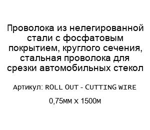 Проволока из нелегированной стали с фосфатовым покрытием, круглого сечения, стальная проволока для срезки автомобильных стекол ROLL OUT - CUTTING WIRE 0,75MM X 1500M
