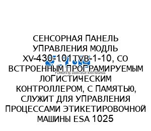 СЕНСОРНАЯ ПАНЕЛЬ УПРАВЛЕНИЯ МОДЛЬ XV-430-101TVB-1-10, СО ВСТРОЕННЫМ ПРОГРАМИРУЕМЫМ ЛОГИСТИЧЕСКИМ КОНТРОЛЛЕРОМ, С ПАМЯТЬЮ, СЛУЖИТ ДЛЯ УПРАВЛЕНИЯ ПРОЦЕССАМИ ЭТИКЕТИРОВОЧНОЙ МАШИНЫ ESA 1025 SV034078