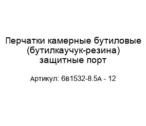 Перчатки камерные бутиловые (бутилкаучук-резина) защитные порт 6В1532-8.5А - 12