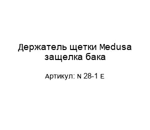 Держатель щетки Medusa защелка бака N 28-1 E