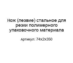 Нож (лезвие) стальное для резки полимерного упаковочного материала 74Х2Х350