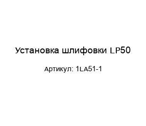 Установка шлифовки LP50 1LA51-1