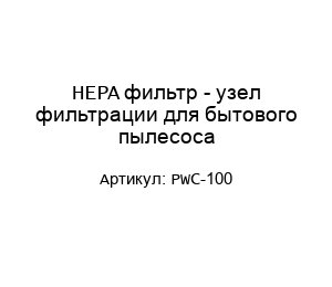 HEPA фильтр - узел фильтрации для бытового пылесоса PWC-100