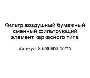 Фильтр воздушный бумажный сменный фильтрующий элемент каркасного типа 8-5/8Н6D3-1/2ID