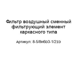 Фильтр воздушный сменный фильтрующий элемент каркасного типа 8-5/8Н6D3-1/2ID
