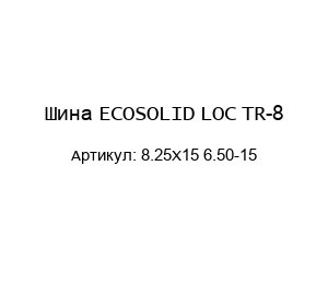 Шина ECOSOLID LOC TR-8 8.25Х15 6.50-15