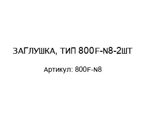 ЗАГЛУШКА, ТИП 800F-N8-2ШТ