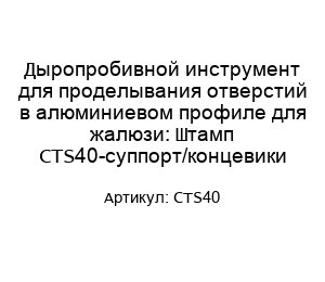 Дыропробивной инструмент для проделывания отверстий в алюминиевом профиле для жалюзи: Штамп CTS40-суппорт/концевики