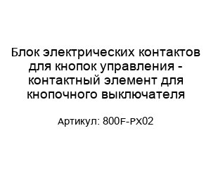 Блок электрических контактов для кнопок управления - контактный элемент для кнопочного выключателя 800F-PX02