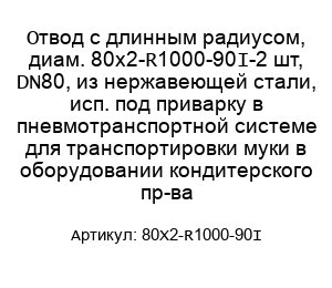 Отвод с длинным радиусом, диам. 80х2-R1000-90°-2 шт, DN80, из нержавеющей стали, исп. под приварку в пневмотранспортной системе для транспортировки муки в оборудовании кондитерского пр-ва