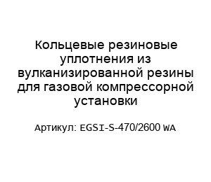 Кольцевые резиновые уплотнения из вулканизированной резины для газовой компрессорной установки EGSI-S-470/2600 WA