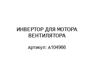 ИНВЕРТОР ДЛЯ МОТОРА ВЕНТИЛЯТОРА А104966