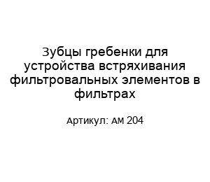 Зубцы гребенки для устройства встряхивания фильтровальных элементов в фильтрах АМ 204