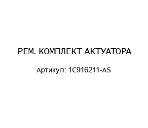 РЕМ. КОМПЛЕКТ АКТУАТОРА 1C916211-AS