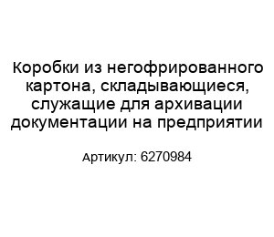 Коробки из негофрированного картона, складывающиеся, служащие для архивации документации на предприятии 6270984