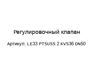 Регулировочный клапан LE33 PTSUSS 2 KVS36 DN50