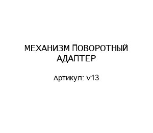 V13 МЕХАНИЗМ ПОВОРОТНЫЙ АДАПТЕР
