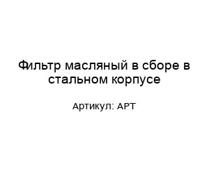 Фильтр масляный в сборе в стальном корпусе АРТ