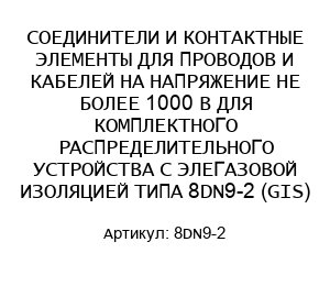 СОЕДИНИТЕЛИ И КОНТАКТНЫЕ ЭЛЕМЕНТЫ ДЛЯ ПРОВОДОВ И КАБЕЛЕЙ НА НАПРЯЖЕНИЕ НЕ БОЛЕЕ 1000 В ДЛЯ КОМПЛЕКТНОГО РАСПРЕДЕЛИТЕЛЬНОГО УСТРОЙСТВА С ЭЛЕГАЗОВОЙ ИЗОЛЯЦИЕЙ ТИПА 8DN9-2 (GIS)