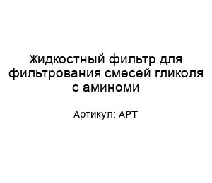 Жидкостный фильтр для фильтрования смесей гликоля с аминоми АРТ