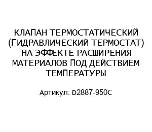 КЛАПАН ТЕРМОСТАТИЧЕСКИЙ (ГИДРАВЛИЧЕСКИЙ ТЕРМОСТАТ) НА ЭФФЕКТЕ РАСШИРЕНИЯ МАТЕРИАЛОВ ПОД ДЕЙСТВИЕМ ТЕМПЕРАТУРЫ D2887-950C