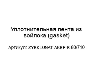 Уплотнительная лента из войлока (gasket) ZYRKLOMAT AKBF-R 80/710
