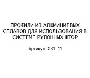 ПРОФИЛИ ИЗ АЛЮМИНИЕВЫХ СПЛАВОВ ДЛЯ ИСПОЛЬЗОВАНИЯ В СИСТЕМЕ РУЛОННЫХ ШТОР G31_11