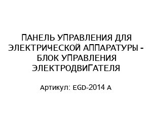 ПАНЕЛЬ УПРАВЛЕНИЯ ДЛЯ ЭЛЕКТРИЧЕСКОЙ АППАРАТУРЫ - БЛОК УПРАВЛЕНИЯ ЭЛЕКТРОДВИГАТЕЛЯ EGD-2014 A