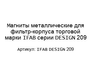 Магниты металлические для фильтр-корпуса торговой марки IFAB серии DESIGN 209 IFAB DESIGN 209