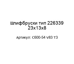 Шлифбруски тип 226339 23х13х8 C600-54 V83 T3