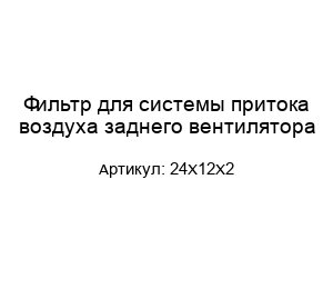 Фильтр для системы притока воздуха заднего вентилятора 24X12X2