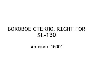 БОКОВОЕ СТЕКЛО, RIGHT FOR SL-130 16001