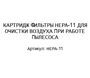 КАРТРИДЖ ФИЛЬТРЫ HEPA-11 ДЛЯ ОЧИСТКИ ВОЗДУХА ПРИ РАБОТЕ ПЫЛЕСОСА