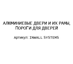 АЛЮМИНИЕВЫЕ ДВЕРИ И ИХ РАМЫ, ПОРОГИ ДЛЯ ДВЕРЕЙ INWALL SYSTEMS