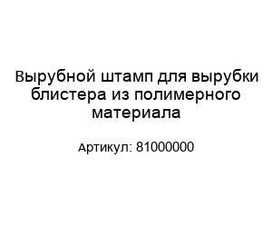 Вырубной штамп для вырубки блистера из полимерного материала 81000000