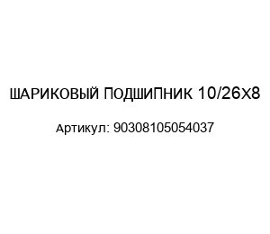 ШАРИКОВЫЙ ПОДШИПНИК 10/26X8 90308105054037