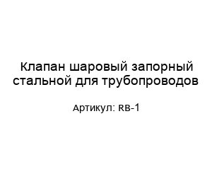 Клапан шаровый запорный стальной для трубопроводов RB-1