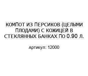 КОМПОТ ИЗ ПЕРСИКОВ (ЦЕЛЫМИ ПЛОДАМИ) С КОЖИЦЕЙ В СТЕКЛЯННЫХ БАНКАХ ПО 0.90 Л. 12000