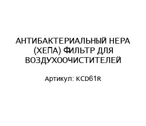 АНТИБАКТЕРИАЛЬНЫЙ HEPA (ХЕПА) ФИЛЬТР ДЛЯ ВОЗДУХООЧИСТИТЕЛЕЙ KCD61R